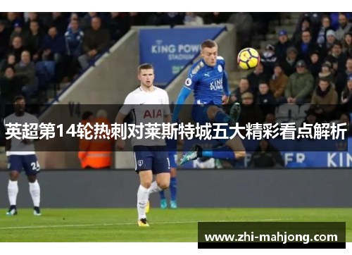 英超第14轮热刺对莱斯特城五大精彩看点解析