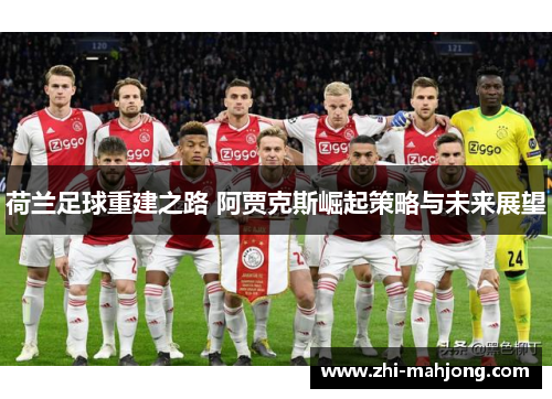 荷兰足球重建之路 阿贾克斯崛起策略与未来展望