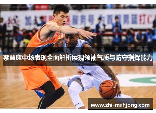 蔡慧康中场表现全面解析展现领袖气质与防守指挥能力 蔡慧康中场表现全面解析展现领袖气质与防守指挥能力