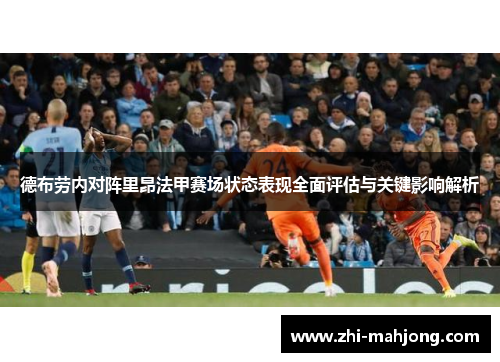 德布劳内对阵里昂法甲赛场状态表现全面评估与关键影响解析 德布劳内对阵里昂法甲赛场状态表现全面评估与关键影响解析