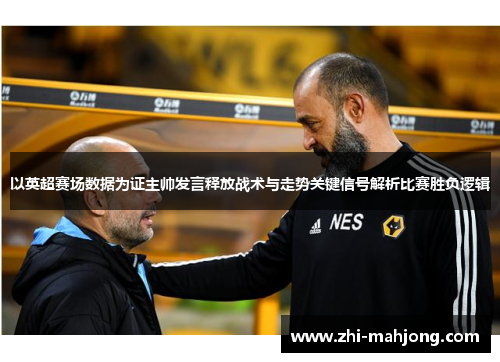 以英超赛场数据为证主帅发言释放战术与走势关键信号解析比赛胜负逻辑 以英超赛场数据为证主帅发言释放战术与走势关键信号解析比赛胜负逻辑