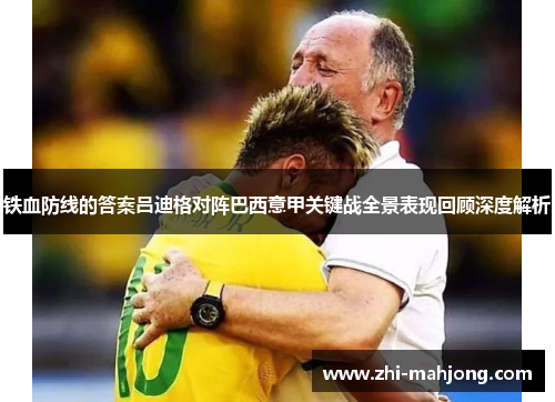 铁血防线的答案吕迪格对阵巴西意甲关键战全景表现回顾深度解析