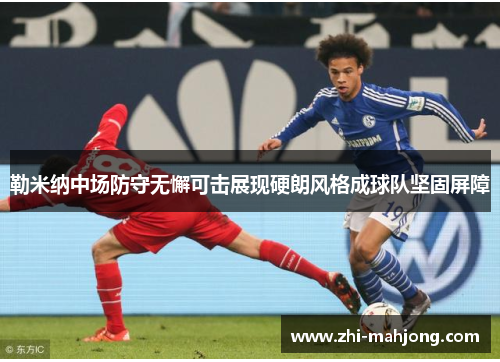 勒米纳中场防守无懈可击展现硬朗风格成球队坚固屏障