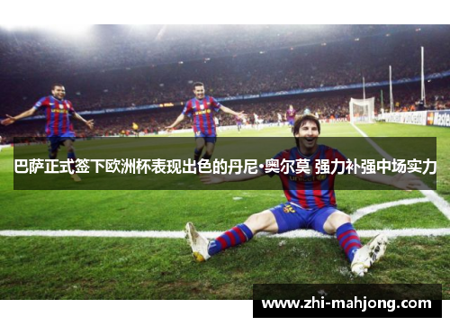 巴萨正式签下欧洲杯表现出色的丹尼·奥尔莫 强力补强中场实力