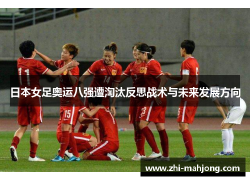 日本女足奥运八强遭淘汰反思战术与未来发展方向 日本女足奥运八强遭淘汰反思战术与未来发展方向