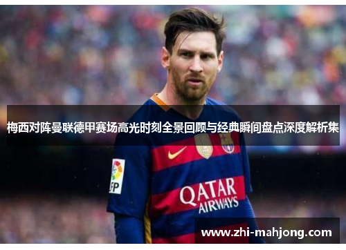 梅西对阵曼联德甲赛场高光时刻全景回顾与经典瞬间盘点深度解析集 梅西对阵曼联德甲赛场高光时刻全景回顾与经典瞬间盘点深度解析集