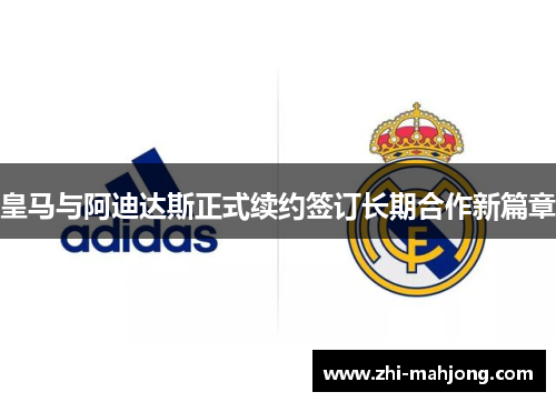 皇马与阿迪达斯正式续约签订长期合作新篇章