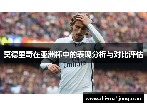 莫德里奇在亚洲杯中的表现分析与对比评估 莫德里奇在亚洲杯中的表现分析与对比评估