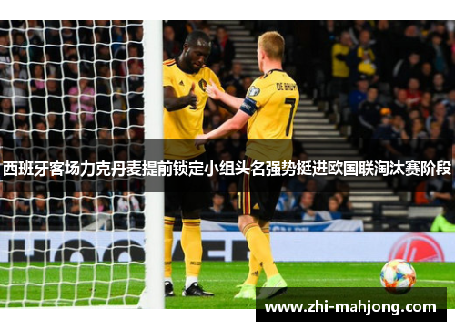 西班牙客场力克丹麦提前锁定小组头名强势挺进欧国联淘汰赛阶段 西班牙客场力克丹麦提前锁定小组头名强势挺进欧国联淘汰赛阶段