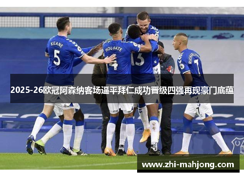 2025-26欧冠阿森纳客场逼平拜仁成功晋级四强再现豪门底蕴 2025-26欧冠阿森纳客场逼平拜仁成功晋级四强再现豪门底蕴