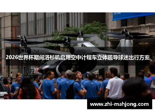 2026世界杯期间洛杉矶启用空中计程车立体疏导球迷出行方案 2026世界杯期间洛杉矶启用空中计程车立体疏导球迷出行方案