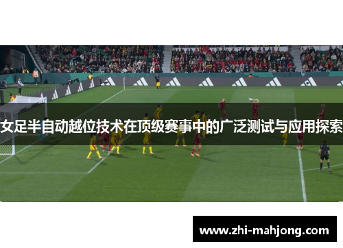 女足半自动越位技术在顶级赛事中的广泛测试与应用探索