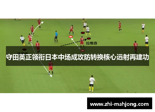 守田英正领衔日本中场成攻防转换核心远射再建功