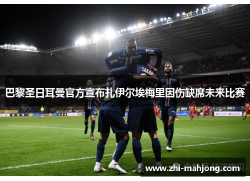 巴黎圣日耳曼官方宣布扎伊尔埃梅里因伤缺席未来比赛
