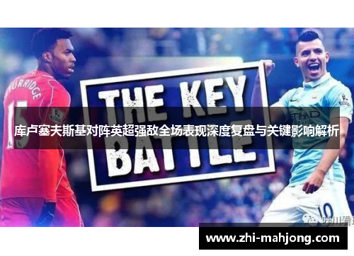 库卢塞夫斯基对阵英超强敌全场表现深度复盘与关键影响解析