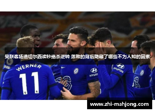 曼联客场遭切尔西读秒绝杀逆转 落败的背后隐藏了哪些不为人知的因素