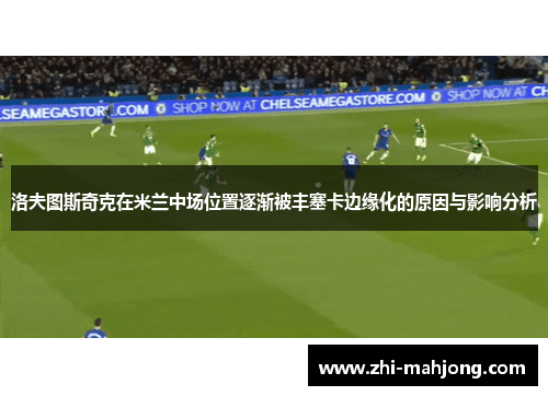 洛夫图斯奇克在米兰中场位置逐渐被丰塞卡边缘化的原因与影响分析