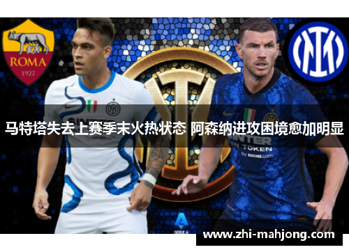 马特塔失去上赛季末火热状态 阿森纳进攻困境愈加明显