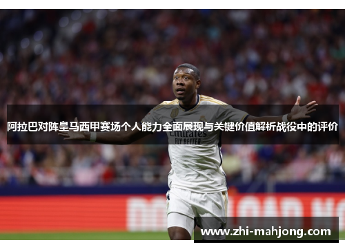 阿拉巴对阵皇马西甲赛场个人能力全面展现与关键价值解析战役中的评价