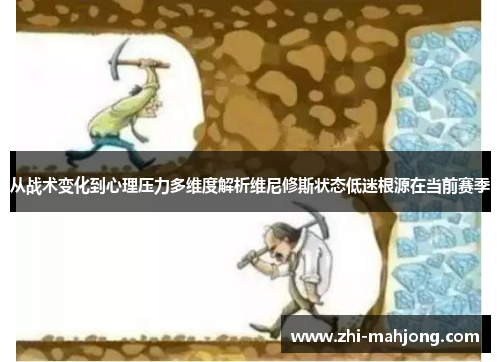 从战术变化到心理压力多维度解析维尼修斯状态低迷根源在当前赛季 从战术变化到心理压力多维度解析维尼修斯状态低迷根源在当前赛季