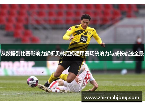 从数据到比赛影响力解析贝林厄姆德甲赛场统治力与成长轨迹全景