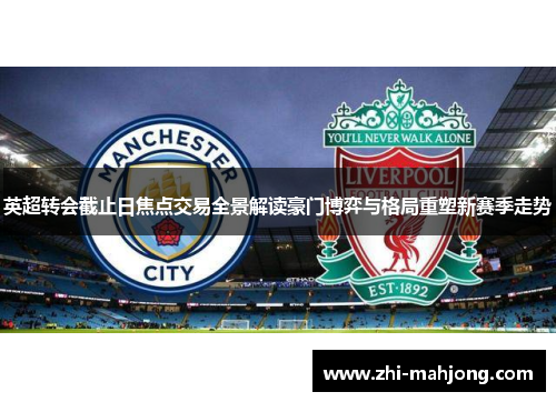 英超转会截止日焦点交易全景解读豪门博弈与格局重塑新赛季走势