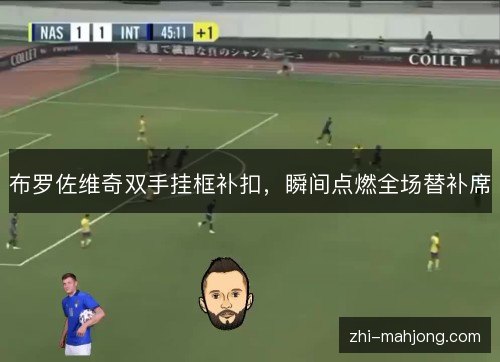 布罗佐维奇双手挂框补扣,瞬间点燃全场替补席 布罗佐维奇双手挂框补扣,瞬间点燃全场替补席